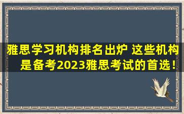 雅思学习机构排名出炉 这些机构是备考2023雅思考试的首选！